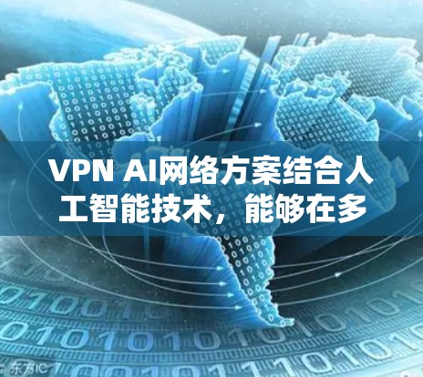 VPN AI网络方案结合人工智能技术,能够在多个方面提升VPN的性能和安全性。以下是对这一方案的详细分析 VPN AI网络方案结合人工智能技术,能够在多个方面提升VPN的性能和安全性。以下是对这一方案的详细分析