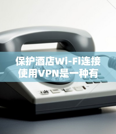 保护酒店Wi-Fi连接使用VPN是一种有效的方式,可以防止未经授权的访问和数据泄露。以下是使用VPN保护酒店Wi-Fi的一些关键步骤和建议 保护酒店Wi-Fi连接使用VPN是一种有效的方式,可以防止未经授权的访问和数据泄露。以下是使用VPN保护酒店Wi-Fi的一些关键步骤和建议