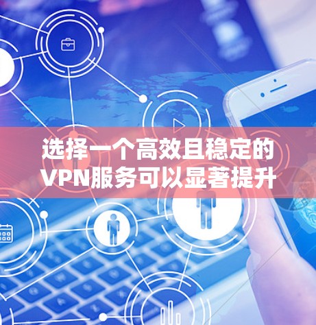 选择一个高效且稳定的VPN服务可以显著提升你的网络安全和使用体验。以下是根据你提供的思考过程整理出的比较指南