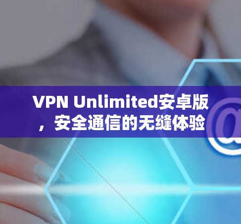 VPN Unlimited安卓版,安全通信的无缝体验 VPN Unlimited安卓版,安全通信的无缝体验