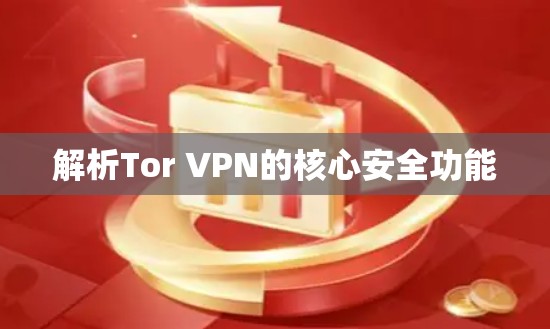 解析Tor VPN的核心安全功能 解析Tor VPN的核心安全功能