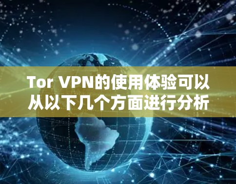 Tor VPN的使用体验可以从以下几个方面进行分析