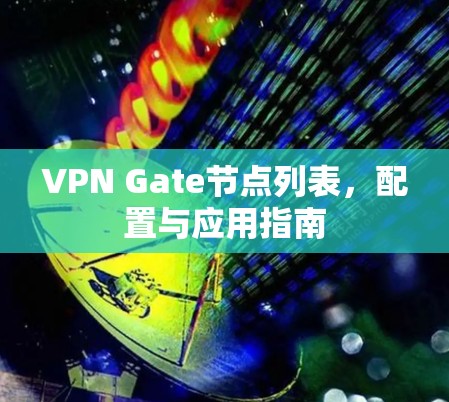 VPN Gate节点列表,配置与应用指南 VPN Gate节点列表,配置与应用指南