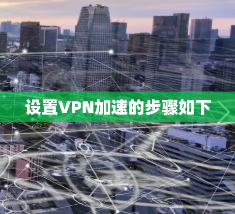 设置VPN加速的步骤如下 设置VPN加速的步骤如下