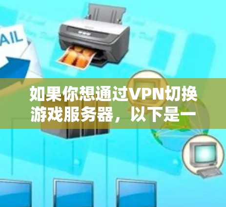 如果你想通过VPN切换游戏服务器,以下是一些可能的情况和方法,帮助你更好地理解和操作 如果你想通过VPN切换游戏服务器,以下是一些可能的情况和方法,帮助你更好地理解和操作