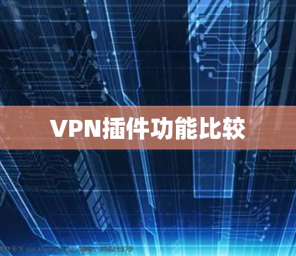 VPN插件功能比较 VPN插件功能比较