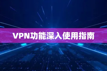 VPN功能深入使用指南
