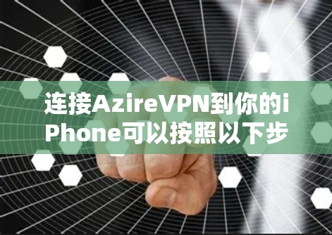 连接AzireVPN到你的iPhone可以按照以下步骤进行