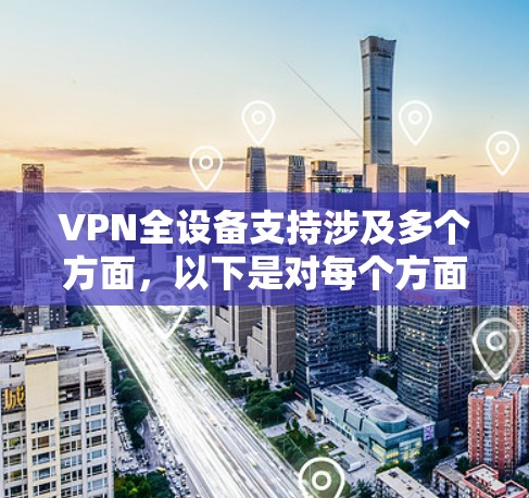 VPN全设备支持涉及多个方面,以下是对每个方面的详细阐述 VPN全设备支持涉及多个方面,以下是对每个方面的详细阐述