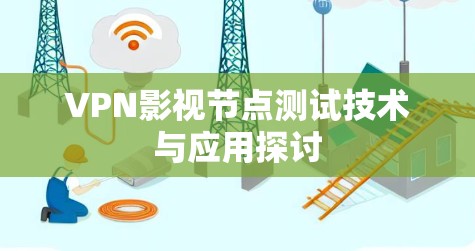 VPN影视节点测试技术与应用探讨 VPN影视节点测试技术与应用探讨