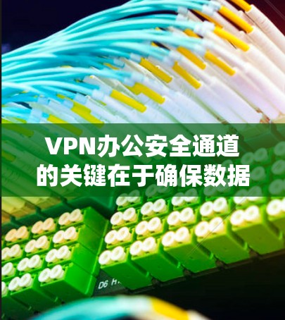 VPN办公安全通道的关键在于确保数据传输和访问的安全性。以下是一些关键措施和建议 VPN办公安全通道的关键在于确保数据传输和访问的安全性。以下是一些关键措施和建议