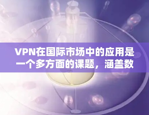 VPN在国际市场中的应用是一个多方面的课题,涵盖数据保护、网络安全、合规遵守以及技术集成等多个方面。以下是对VPN在国际市场应用的详细分析 VPN在国际市场中的应用是一个多方面的课题,涵盖数据保护、网络安全、合规遵守以及技术集成等多个方面。以下是对VPN在国际市场应用的详细分析