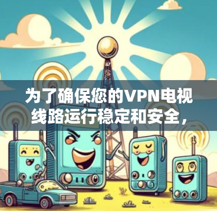 为了确保您的VPN电视线路运行稳定和安全,可以按照以下步骤进行测试 为了确保您的VPN电视线路运行稳定和安全,可以按照以下步骤进行测试