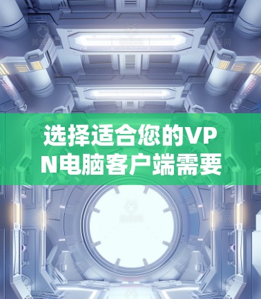 选择适合您的VPN电脑客户端需要综合考虑多个因素。以下是根据您的需求整理出的推荐列表