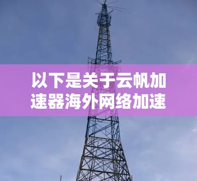 以下是关于云帆加速器海外网络加速的一些关键信息和步骤