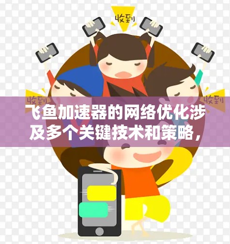 飞鱼加速器的网络优化涉及多个关键技术和策略,旨在提升网络性能和稳定性。以下是对这一过程的详细总结 飞鱼加速器的网络优化涉及多个关键技术和策略,旨在提升网络性能和稳定性。以下是对这一过程的详细总结
