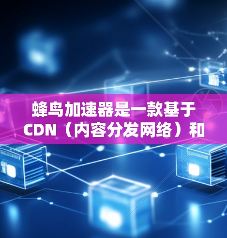 蜂鸟加速器是一款基于CDN(内容分发网络)和智能缓存技术的网站加速工具,旨在通过优化内容分发和缓存策略来加快网站的加载速度和性能。以下是关于蜂鸟加速器用户体验的一些关键点 蜂鸟加速器是一款基于CDN(内容分发网络)和智能缓存技术的网站加速工具,旨在通过优化内容分发和缓存策略来加快网站的加载速度和性能。以下是关于蜂鸟加速器用户体验的一些关键点