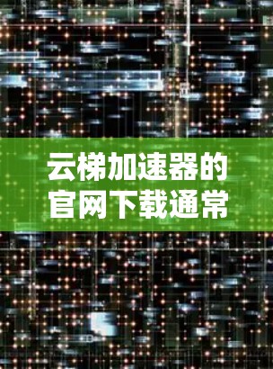 云梯加速器的官网下载通常可以通过其官方网站进行。建议您访问云梯加速器的官方网站,找到下载链接进行下载。如果您找不到具体的下载链接,可以尝试以下步骤 云梯加速器的官网下载通常可以通过其官方网站进行。建议您访问云梯加速器的官方网站,找到下载链接进行下载。如果您找不到具体的下载链接,可以尝试以下步骤