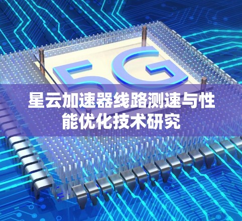 星云加速器线路测速与性能优化技术研究 星云加速器线路测速与性能优化技术研究