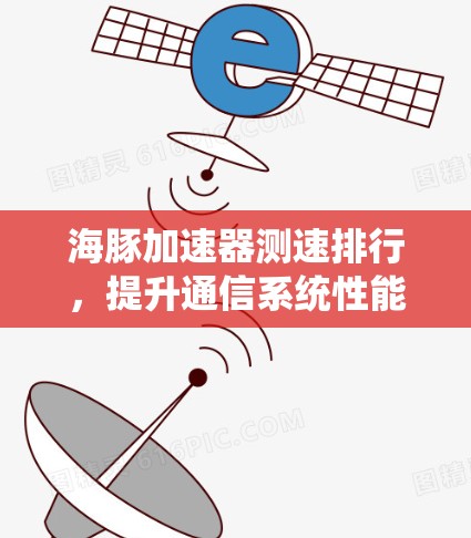海豚加速器测速排行，提升通信系统性能的关键