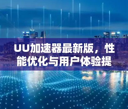UU加速器最新版，性能优化与用户体验提升