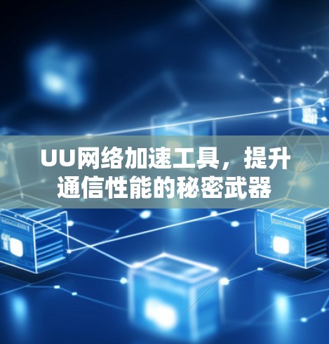 UU网络加速工具，提升通信性能的秘密武器