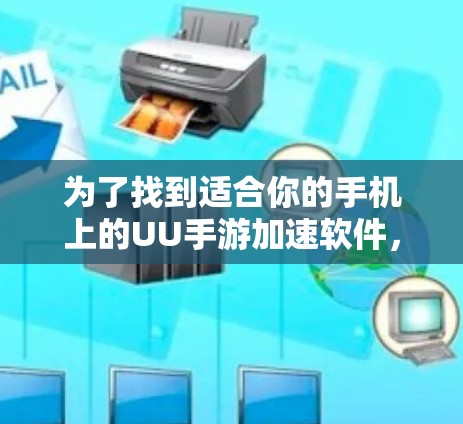 为了找到适合你的手机上的UU手游加速软件,可以按照以下步骤进行 为了找到适合你的手机上的UU手游加速软件,可以按照以下步骤进行