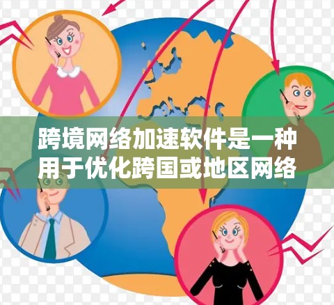 跨境网络加速软件是一种用于优化跨国或地区网络连接的技术，旨在提高数据传输速度和稳定性。以下是对该领域的详细分析