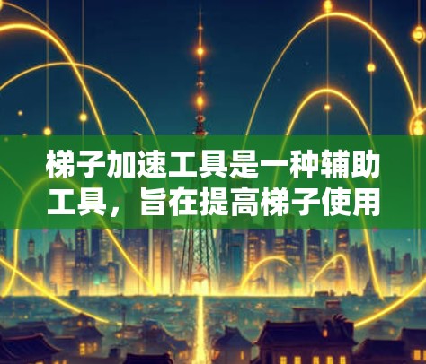 梯子加速工具是一种辅助工具,旨在提高梯子使用时的效率和速度,尤其适用于需要快速移动或克服障碍的情况。以下是梯子加速工具的详细分析 梯子加速工具是一种辅助工具,旨在提高梯子使用时的效率和速度,尤其适用于需要快速移动或克服障碍的情况。以下是梯子加速工具的详细分析