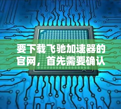 要下载飞驰加速器的官网,首先需要确认您正在访问的是其官方网站。由于我无法直接访问实时链接或提供具体的下载地址,我建议您按照以下步骤操作 要下载飞驰加速器的官网,首先需要确认您正在访问的是其官方网站。由于我无法直接访问实时链接或提供具体的下载地址,我建议您按照以下步骤操作