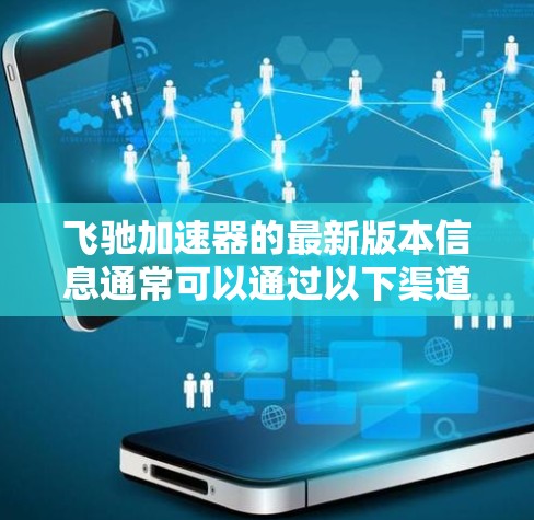 飞驰加速器的最新版本信息通常可以通过以下渠道获取