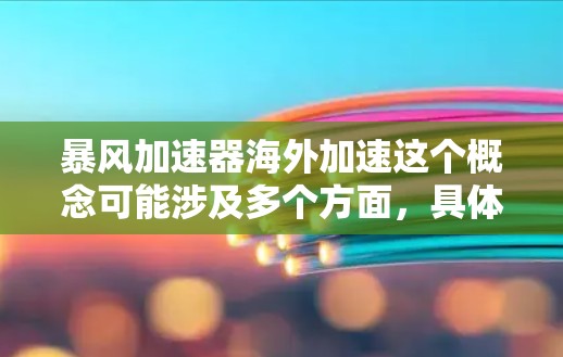 暴风加速器海外加速这个概念可能涉及多个方面,具体含义取决于上下文。以下是一些可能的解释和分析 暴风加速器海外加速这个概念可能涉及多个方面,具体含义取决于上下文。以下是一些可能的解释和分析