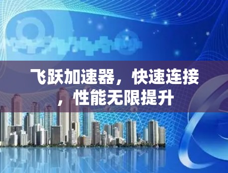 飞跃加速器,快速连接,性能无限提升 飞跃加速器,快速连接,性能无限提升