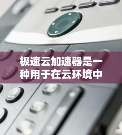 极速云加速器是一种用于在云环境中加速数据传输和处理的技术,特别适用于需要快速访问大量数据的科学研究和大数据处理任务。以下是如何利用极速云加速器进行科学上网的几种方法和应用场景 极速云加速器是一种用于在云环境中加速数据传输和处理的技术,特别适用于需要快速访问大量数据的科学研究和大数据处理任务。以下是如何利用极速云加速器进行科学上网的几种方法和应用场景
