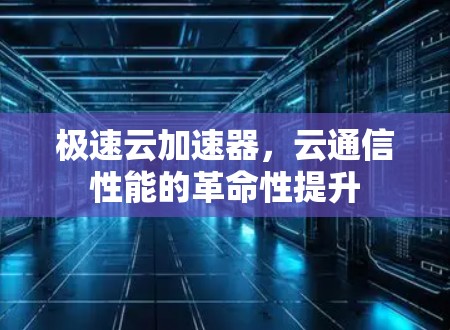 极速云加速器，云通信性能的革命性提升
