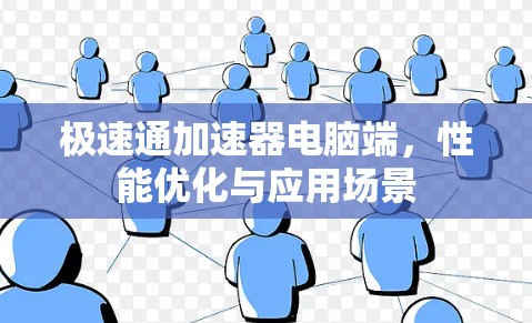 极速通加速器电脑端,性能优化与应用场景 极速通加速器电脑端,性能优化与应用场景