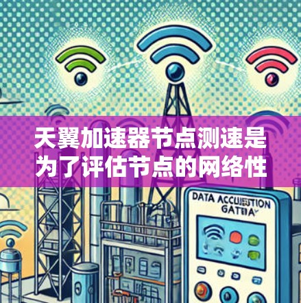 天翼加速器节点测速是为了评估节点的网络性能、延迟、带宽以及稳定性等关键指标。以下是一些关于如何进行节点测速的建议和方法 天翼加速器节点测速是为了评估节点的网络性能、延迟、带宽以及稳定性等关键指标。以下是一些关于如何进行节点测速的建议和方法