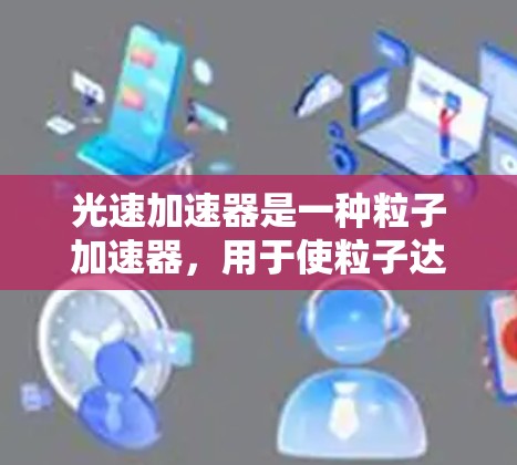光速加速器是一种粒子加速器,用于使粒子达到接近光速的速度。它通常用于高能物理实验和研究。由于光速加速器是一种物理设备,通常由实验室或研究机构建造和使用,具体的下载链接或软件可能因实验室而异 光速加速器是一种粒子加速器,用于使粒子达到接近光速的速度。它通常用于高能物理实验和研究。由于光速加速器是一种物理设备,通常由实验室或研究机构建造和使用,具体的下载链接或软件可能因实验室而异