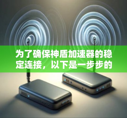 为了确保神盾加速器的稳定连接,以下是一步步的解决方案 为了确保神盾加速器的稳定连接,以下是一步步的解决方案