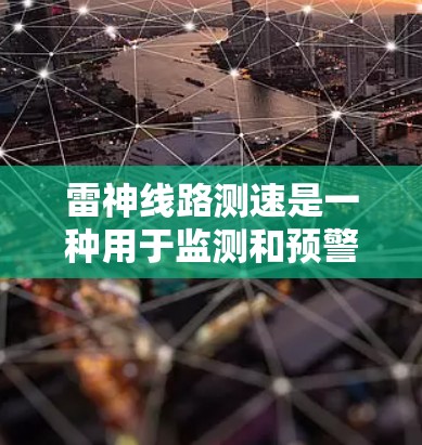 雷神线路测速是一种用于监测和预警雷电活动的先进技术,旨在为人们提供及时的雷电警报,从而减少雷电带来的潜在风险。以下是对雷神线路测速的详细分析 雷神线路测速是一种用于监测和预警雷电活动的先进技术,旨在为人们提供及时的雷电警报,从而减少雷电带来的潜在风险。以下是对雷神线路测速的详细分析