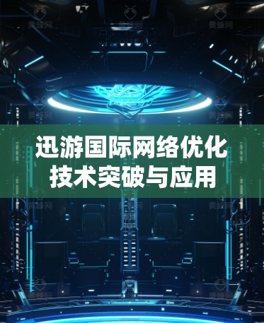 迅游国际网络优化技术突破与应用