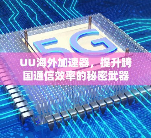UU海外加速器,提升跨国通信效率的秘密武器 UU海外加速器,提升跨国通信效率的秘密武器