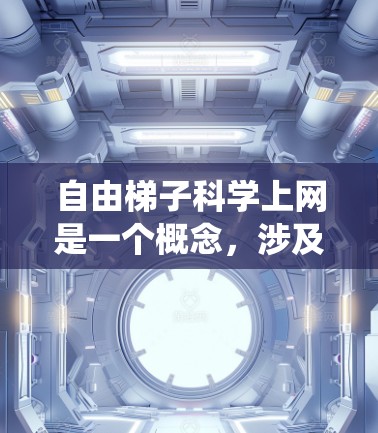 自由梯子科学上网是一个概念，涉及使用网络爬虫技术进行科学研究。以下是对该概念的详细解释