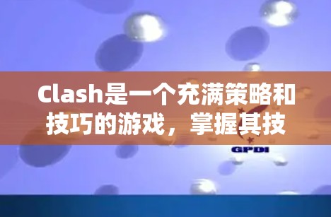 Clash是一个充满策略和技巧的游戏,掌握其技巧需要从多个方面进行深入研究和实践。以下是一些关键的Clash技巧,帮助你在游戏中取得更好的表现 Clash是一个充满策略和技巧的游戏,掌握其技巧需要从多个方面进行深入研究和实践。以下是一些关键的Clash技巧,帮助你在游戏中取得更好的表现