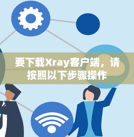 要下载Xray客户端,请按照以下步骤操作 要下载Xray客户端,请按照以下步骤操作