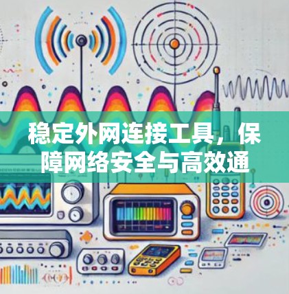 稳定外网连接工具,保障网络安全与高效通信的关键 稳定外网连接工具,保障网络安全与高效通信的关键