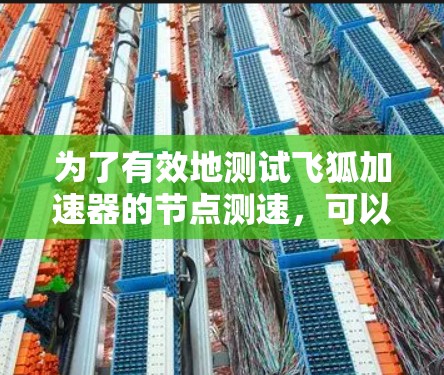为了有效地测试飞狐加速器的节点测速,可以按照以下步骤进行 为了有效地测试飞狐加速器的节点测速,可以按照以下步骤进行