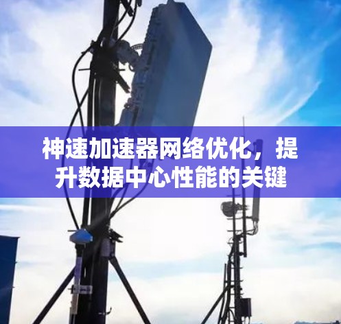 神速加速器网络优化,提升数据中心性能的关键 神速加速器网络优化,提升数据中心性能的关键