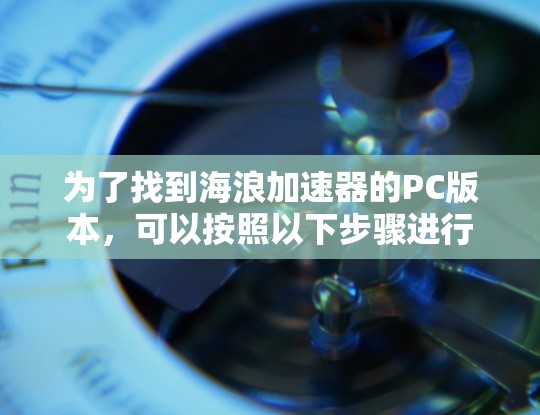 为了找到海浪加速器的PC版本，可以按照以下步骤进行