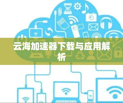 云海加速器下载与应用解析 云海加速器下载与应用解析